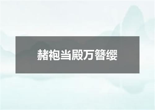 赭袍当殿万簪缨