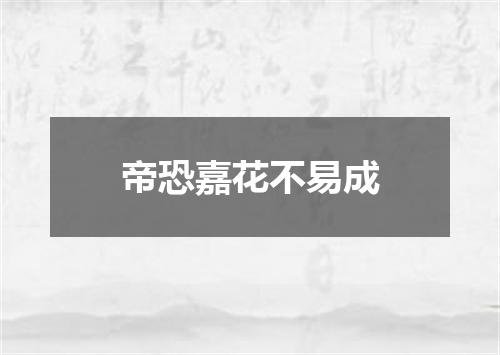 帝恐嘉花不易成
