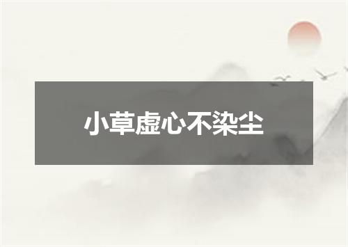 小草虚心不染尘