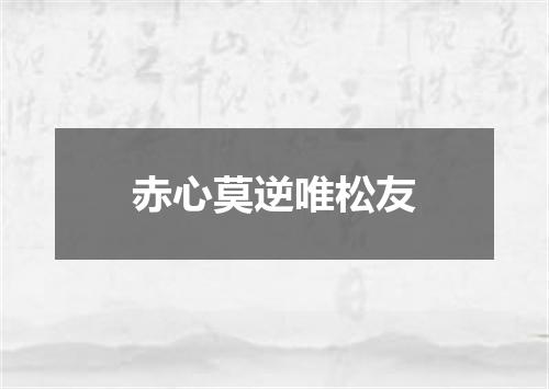赤心莫逆唯松友