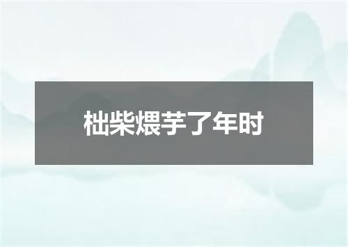 柮柴煨芋了年时