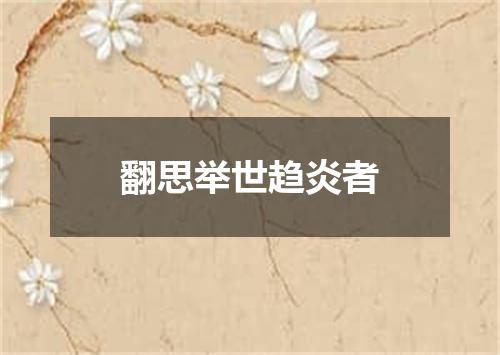 翻思举世趋炎者