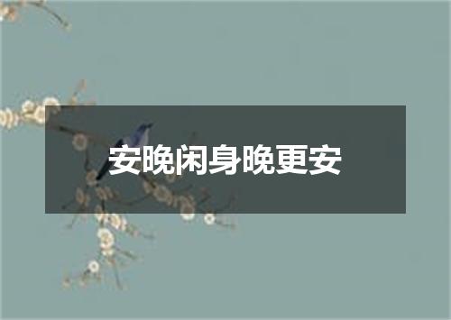 安晚闲身晚更安
