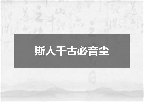 斯人千古必音尘
