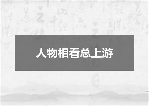 人物相看总上游