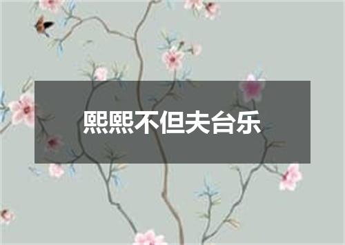 熙熙不但夫台乐