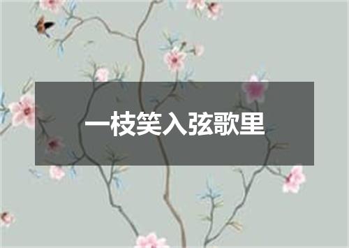 一枝笑入弦歌里