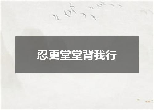 忍更堂堂背我行