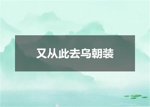 又从此去乌朝装