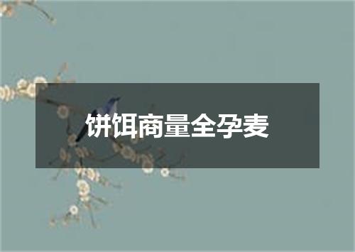 饼饵商量全孕麦