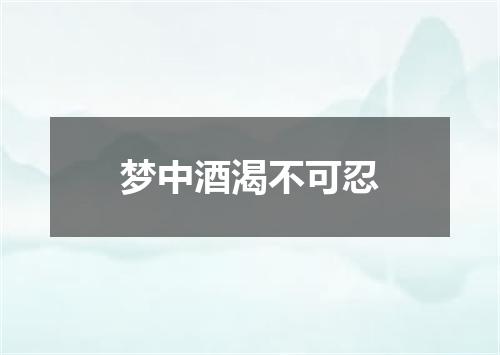 梦中酒渴不可忍
