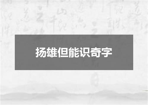 扬雄但能识奇字