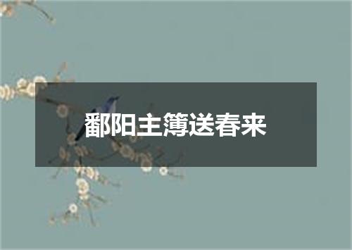 鄱阳主簿送春来
