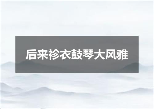 后来袗衣鼓琴大风雅