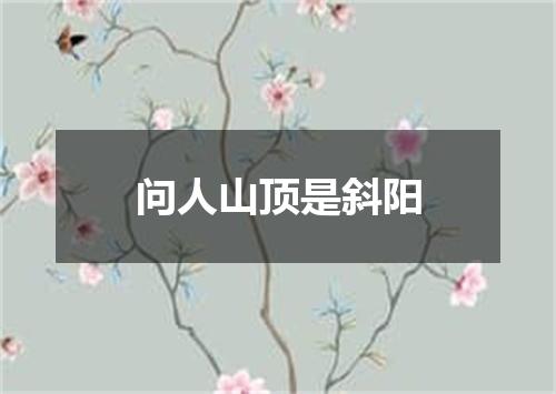 问人山顶是斜阳