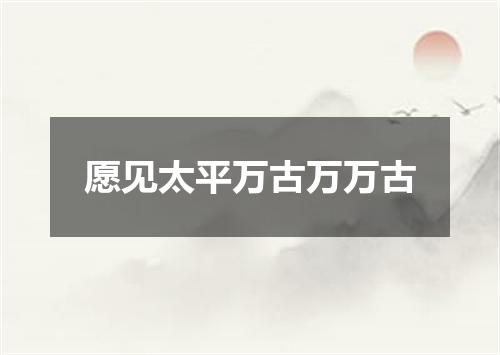 愿见太平万古万万古