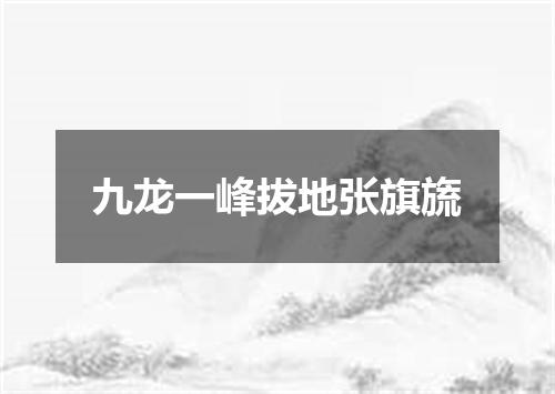 九龙一峰拔地张旗旒