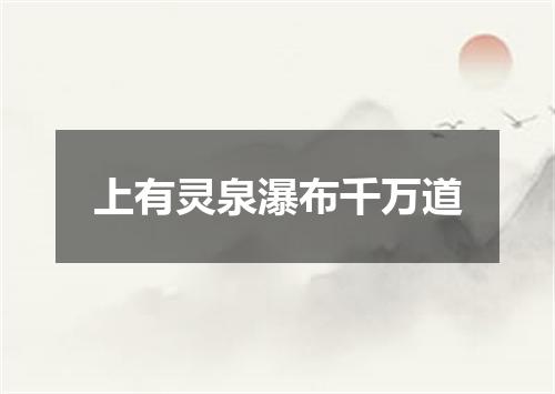 上有灵泉瀑布千万道