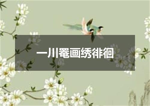 一川罨画绣徘徊