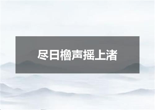 尽日櫓声摇上渚