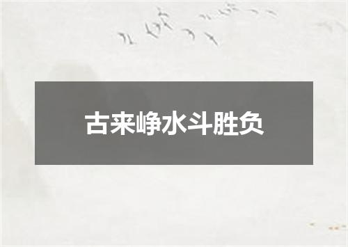古来峥水斗胜负