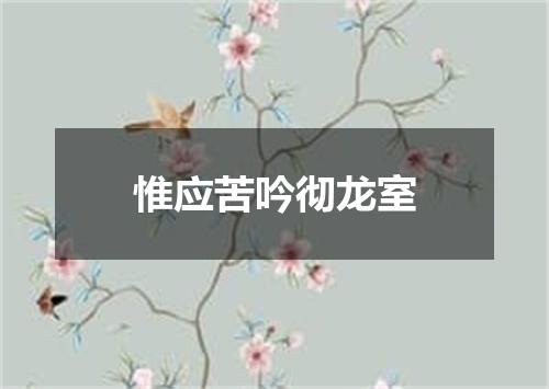 惟应苦吟彻龙室