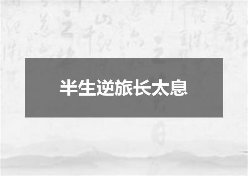 半生逆旅长太息