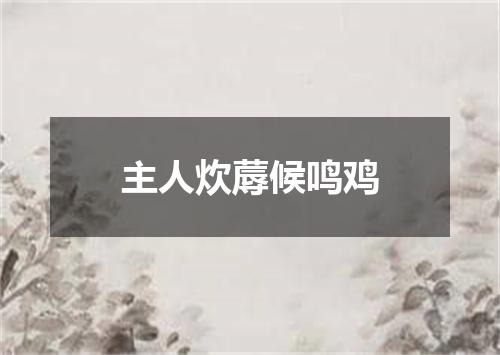 主人炊蓐候鸣鸡