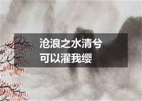 沧浪之水清兮可以濯我缨