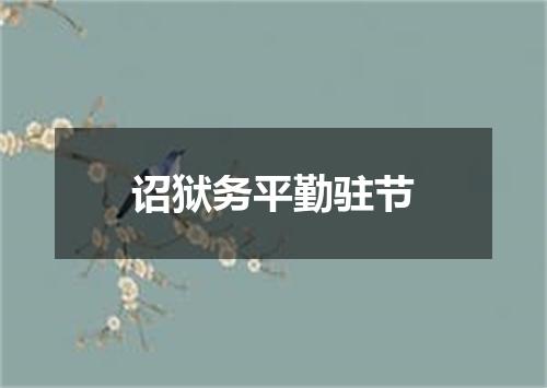 诏狱务平勤驻节