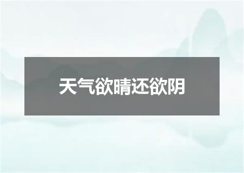 天气欲晴还欲阴