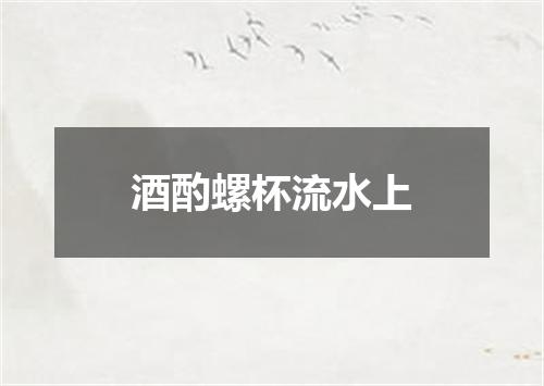 酒酌螺杯流水上