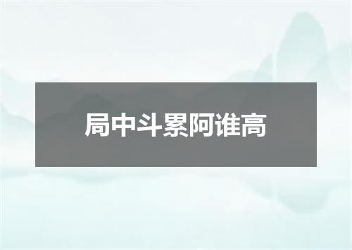 局中斗累阿谁高
