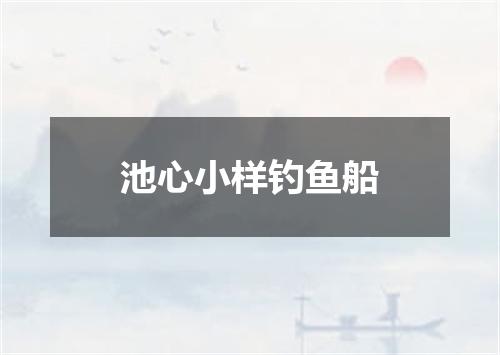 池心小样钓鱼船
