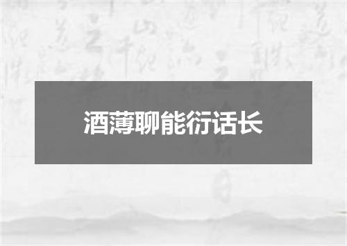 酒薄聊能衍话长