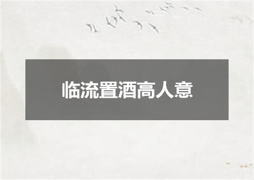 临流置酒高人意