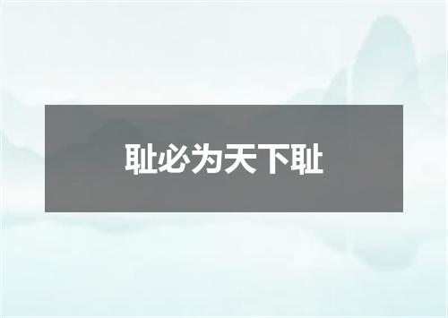耻必为天下耻