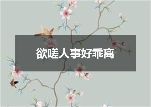 欲嗟人事好乖离
