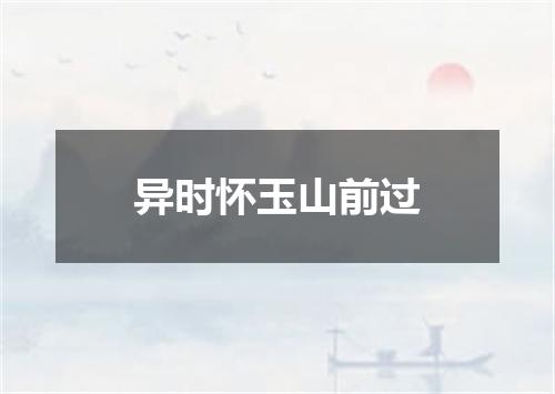 异时怀玉山前过
