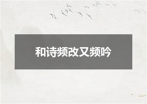 和诗频改又频吟