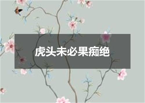 虎头未必果痴绝