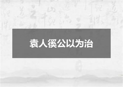 袁人徯公以为治
