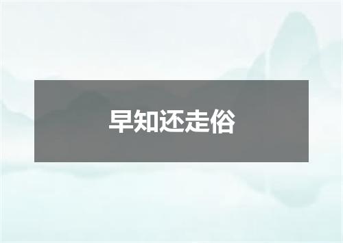 早知还走俗