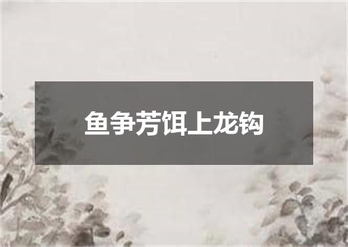 鱼争芳饵上龙钩