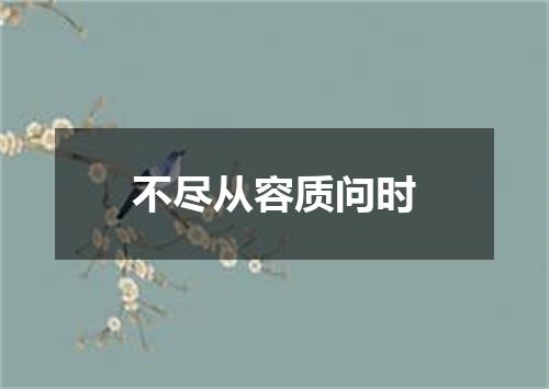 不尽从容质问时