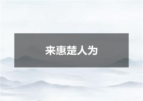 来惠楚人为