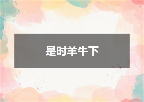 是时羊牛下