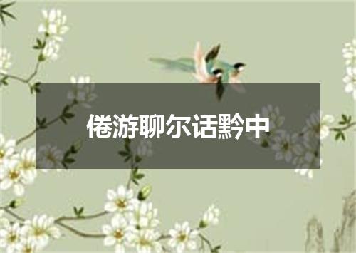 倦游聊尔话黔中