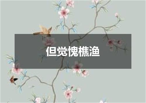 但觉愧樵渔