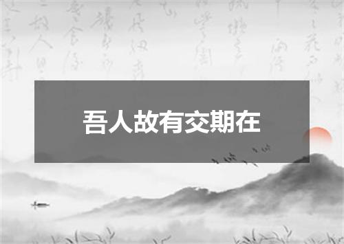 吾人故有交期在